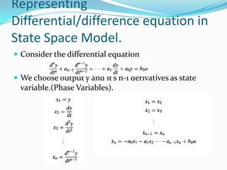 Representing
Differential/difference equation in
State Space Model.
 Consider the differential equation


 We choose output y and it’s n-1 derivatives as state
  variable.(Phase Variables).
 