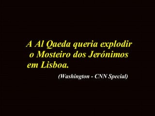 A Al Qaeda queria explodir o Mosteiro dos Jerónimos em Lisboa.   (Washington - CNN Special)   