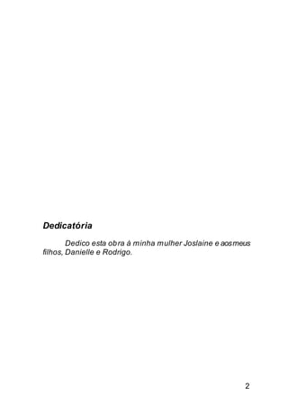 Dedicatória
        Dedico esta ob ra à minha mulher Joslaine e aos meus
filhos, Danielle e Rodrigo.




                                                          2
 