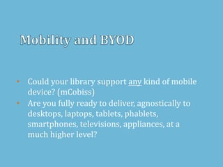 • Could your library support any kind of mobile
device? (mCobiss)
• Are you fully ready to deliver, agnostically to
desktops, laptops, tablets, phablets,
smartphones, televisions, appliances, at a
much higher level?
 