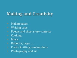 • Makerspaces
• Writing Labs
• Poetry and short story contests
• Cooking
• Music
• Robotics, Lego, ….
• Crafts, knitting, sewing clubs
• Photography and art
 