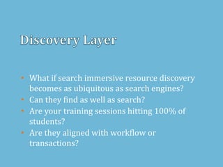 • What if search immersive resource discovery
becomes as ubiquitous as search engines?
• Can they find as well as search?
• Are your training sessions hitting 100% of
students?
• Are they aligned with workflow or
transactions?
 