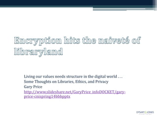 Living our values needs structure in the digital world . . .
Some Thoughts on Libraries, Ethics, and Privacy
Gary Price
http://www.slideshare.net/GaryPrice_infoDOCKET/gary-
price-cnispring14bbbpptx
 