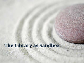 The Library as Sandbox
 