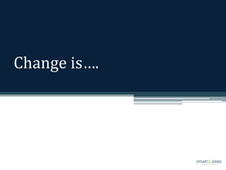 Change is….
 