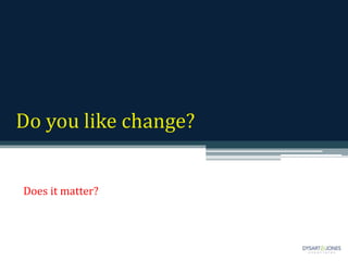 Do you like change?
Does it matter?
 