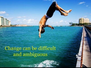 Change can be difficult
and ambiguous
 
