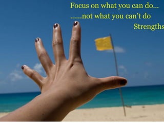 Focus on what you can do…
……not what you can’t do
Strengths
 