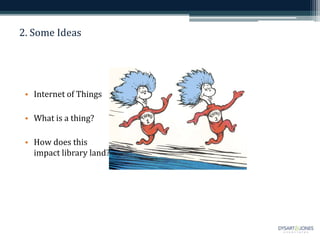 2. Some Ideas
• Internet of Things
• What is a thing?
• How does this
impact library land?
 