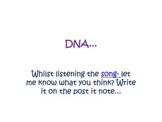 DNA...
Whilst listening the song- let
me know what you think? Write
it on the post it note...
 