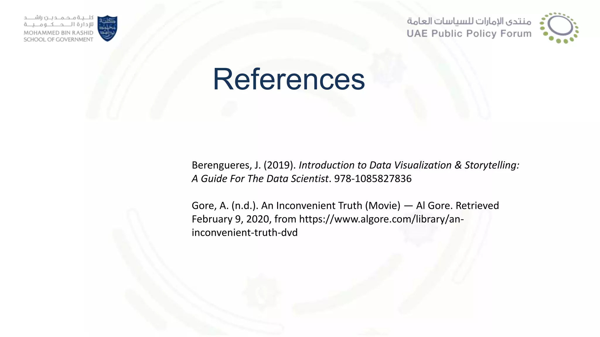 References
Berengueres, J. (2019). Introduction to Data Visualization & Storytelling:
A Guide For The Data Scientist. 978-1085827836
Gore, A. (n.d.). An Inconvenient Truth (Movie) — Al Gore. Retrieved
February 9, 2020, from https://www.algore.com/library/an-
inconvenient-truth-dvd
 