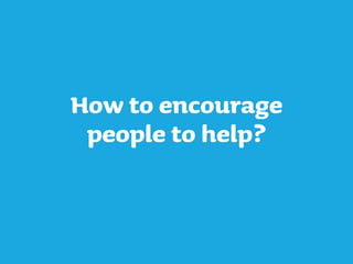 How to encourage
people to help?