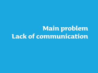 Main problem
Lack of communication