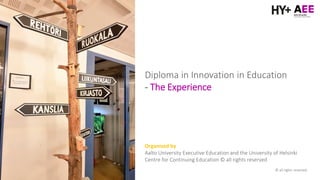 Diploma in Innovation in Education
- The Experience
Organized by
Aalto University Executive Education and the University of Helsinki
Centre for Continuing Education © all rights reserved
© all rights reserved
 