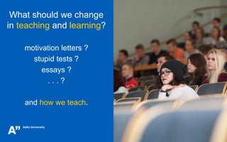 What should we change
in teaching and learning?
motivation letters ?
stupid tests ?
essays ?
. . . ?
and how we teach.
 