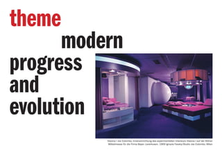 theme
modern
Visiona I Joe Colombo, Inneneinrichtung des experimentellen Interieurs Visiona I auf der Kölner
Möbelmesse für die Firma Bayer, Leverkusen, 1969 Ignazia Favata/Studio Joe Colombo, Milan
progress
and
evolution
 