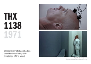 THX
1138
1971
THX 1138. Dir. George Lucas.
American Zoetrope, Warner Bros., 1971. Film.
Clinical technology embodies
the utter inhumanity and
desolation of the world.
 