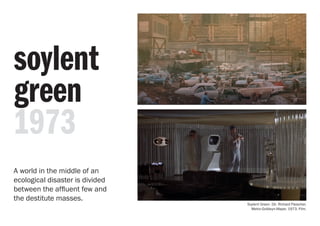 soylent
green
1973
Soylent Green. Dir. Richard Fleischer.
Metro-Goldwyn-Mayer, 1973. Film.
A world in the middle of an
ecological disaster is divided
between the affluent few and
the destitute masses.
 