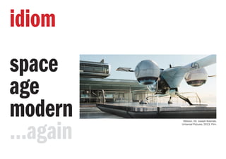 idiom
space
age
modern
...again
Oblivion. Dir. Joseph Kosinski.
Universal Pictures. 2013. Film.
 