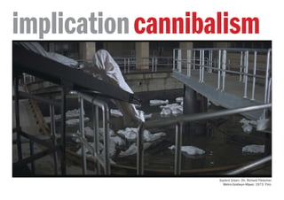 Soylent Green. Dir. Richard Fleischer.
Metro-Goldwyn-Mayer, 1973. Film.
cannibalismimplication
 