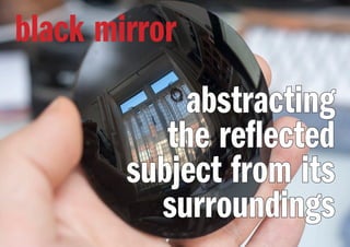 abstractingabstracting
the reflectedthe reflected
subject from itssubject from its
surroundingssurroundings
black mirror
 
