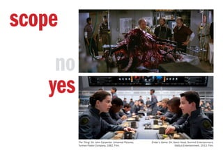 no
yes
scope
Ender’s Game. Dir. Gavin Hood. Summit Entertainment,
OddLot Entertainment, 2013. Film.
The Thing. Dir. John Carpenter. Universal Pictures,
Turman-Foster Company, 1982. Film.
 