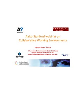 Aalto&Stanford,webinar,on,
     Collabora2ve,Working,Environments,

                                      February'4th'and'5th'2013'
                                                  '
                           Collabora<on'Environments'for'Global'Distributed''
                                 Product'Processes'(ColPro)'2011D2013'
                            hEp://www.hankegalleria.ﬁ/tekes?so_id=27615'




                                2/19/2010,
Digital'Product'Process'
 