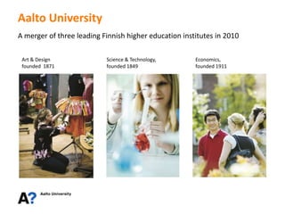 Aalto University
A merger of three leading Finnish higher education institutes in 2010

 Art & Design              Science...