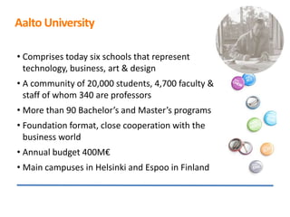 Aalto University

• Comprises today six schools that represent
  technology, business, art & design
• A community of 20,00...