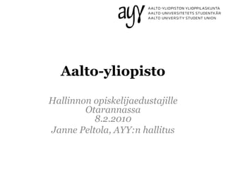 Aalto-yliopisto Hallinnon opiskelijaedustajilleOtarannassa8.2.2010 Janne Peltola, AYY:n hallitus 