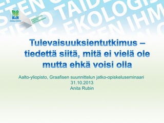 Aalto-yliopisto, Graafisen suunnittelun jatko-opiskeluseminaari
31.10.2013
Anita Rubin

 