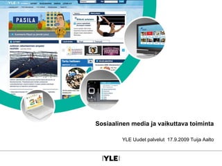 Sosiaalinen media ja vaikuttava toiminta YLE Uudet palvelut  17.9.2009 Tuija Aalto 