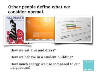 Other people define what we 
consider normal. 
How we eat, live and dress? 
How we behave in a student building? 
How much...