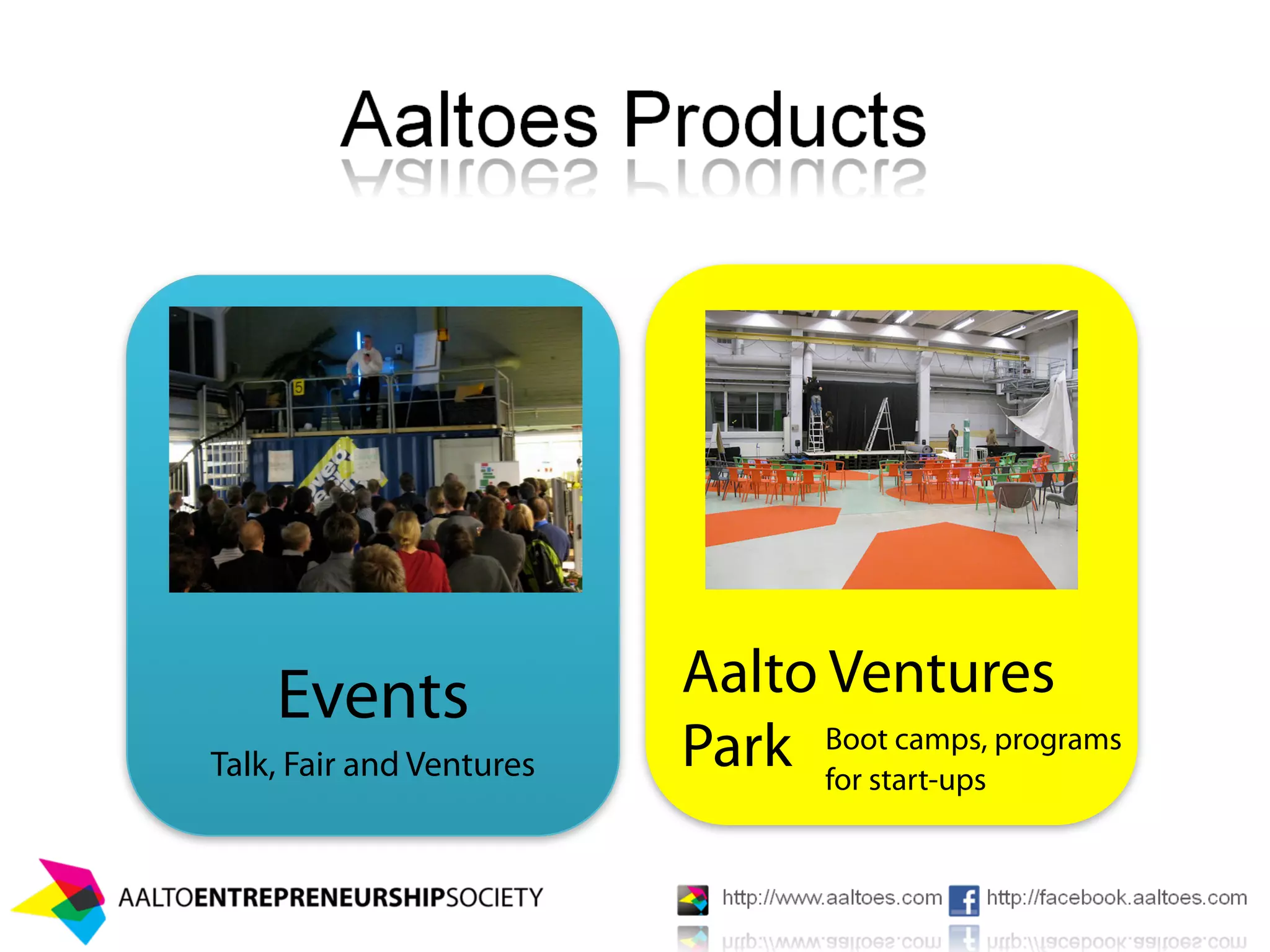 Events                Aalto Ventures
Talk, Fair and Ventures   Park Boot camps, programs
                                for start-ups
 