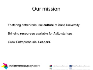 Fostering entrepreneurial culture at Aalto University.

Bringing resources available for Aalto startups.

Grow Entrepreneurial Leaders.
 
