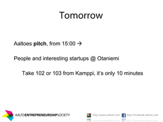 Aaltoes pitch, from 15:00 

People and interesting startups @ Otaniemi

   Take 102 or 103 from Kamppi, it’s only 10 minutes
 