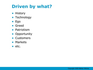 Driven by what? History Technology Ego Greed Patriotism Opportunity Customers Markets etc. 