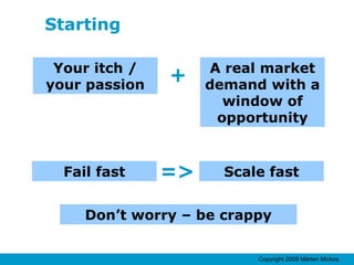 Starting Your itch / your passion A real market demand with a window of opportunity + Fail fast Scale fast => Don’t worry – be crappy 