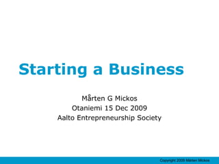 Starting a Business Mårten G Mickos Otaniemi 15 Dec 2009 Aalto Entrepreneurship Society 