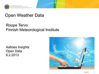 Open Weather Data

Roope Tervo
Finnish Meteorological Institute



Aaltoes Insights
Open Data
6.2.2013



                                   6.2.2013   1
 