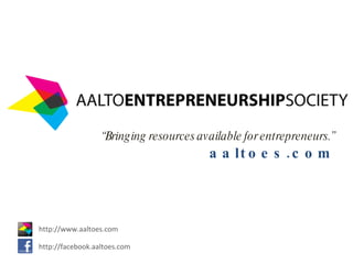 “ Bringing resources available for entrepreneurs.” aaltoes.com http://www.aaltoes.com http://facebook.aaltoes.com 