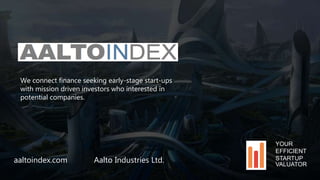 We connect finance seeking early-stage start-ups
with mission driven investors who interested in
potential companies.
aaltoindex.com Aalto Industries Ltd.
YOUR
EFFICIENT
STARTUP
VALUATOR
 