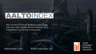 We connect finance seeking early-stage
start-ups with mission driven investors who
interested in potential companies.
aaltoindex.com Aalto Industries Ltd.
YOUR
EFFICIENT
STARTUP
VALUATOR
 