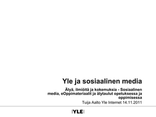 Yle ja sosiaalinen media
         Älyä, ilmiöitä ja kokemuksia - Sosiaalinen
media, eOppimateriaalit ja älytaulut opetuksessa ja
                                         oppimisessa
                   Tuija Aalto Yle Internet 14.11.2011
 
