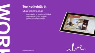 Tee kotitehtävät
Muut järjestelmät
•

Integraatiot ja muut merkittävät
järjestelmät, jotka liittyvät
palvelukokonaisuuteen.

Copyright © Valve 2013Copyright © Valve 2013

 