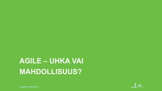 AGILE – UHKA VAI
MAHDOLLISUUS?
Copyright © Valve 2013

 