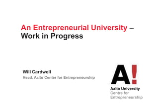 An Entrepreneurial University –
Work in Progress



Will Cardwell
Head, Aalto Center for Entrepreneurship
 