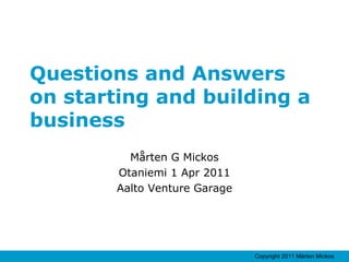 Questions and Answers  on starting and building a business Mårten G Mickos Otaniemi 1 Apr 2011 Aalto Venture Garage 