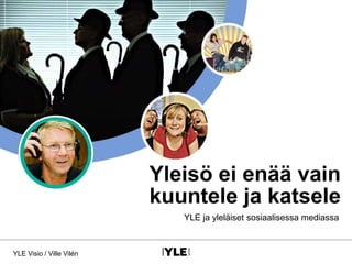 Yleisö ei enää vain kuuntele ja katsele YLE ja yleläiset sosiaalisessa mediassa YLE Visio / Ville Vilén 