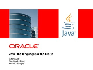 <Insert Picture Here>




Java, the language for the future
Artur Alves
Solution Architect
Oracle Portugal
 